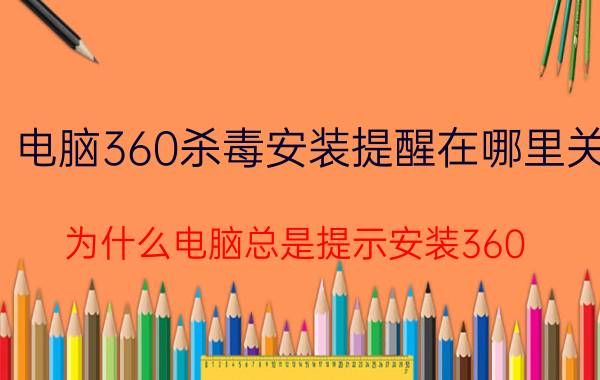 电脑360杀毒安装提醒在哪里关 为什么电脑总是提示安装360？